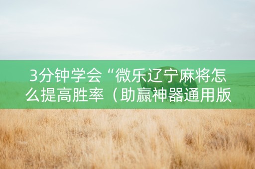 3分钟学会“微乐辽宁麻将怎么提高胜率（助赢神器通用版）