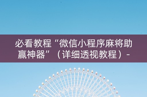 必看教程“微信小程序麻将助赢神器”（详细透视教程）-哔哩哔哩