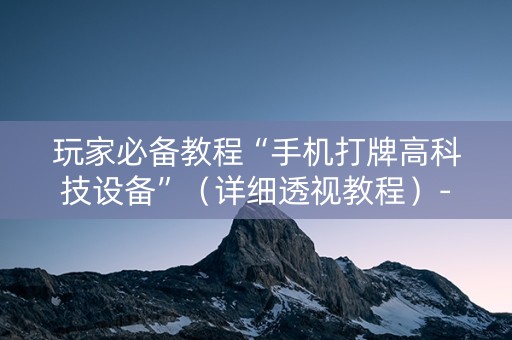 玩家必备教程“手机打牌高科技设备”（详细透视教程）-哔哩哔哩