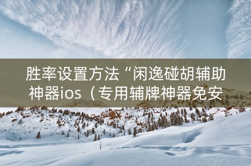 胜率设置方法“闲逸碰胡辅助神器ios（专用辅牌神器免安装）