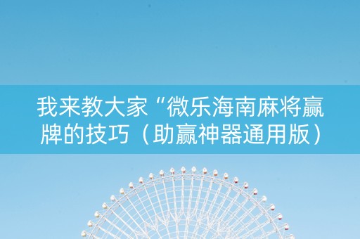 我来教大家“微乐海南麻将赢牌的技巧（助赢神器通用版）