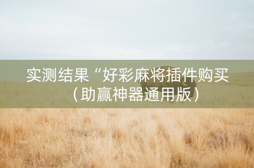 实测结果“好彩麻将插件购买（助赢神器通用版）