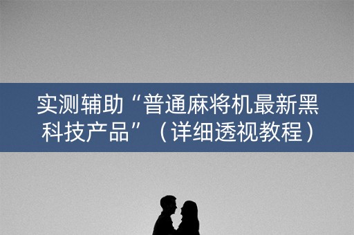 实测辅助“普通麻将机最新黑科技产品”（详细透视教程）-哔哩哔哩