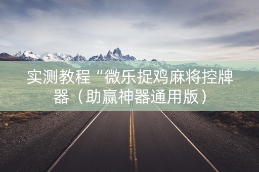 实测教程“微乐捉鸡麻将控牌器（助赢神器通用版）