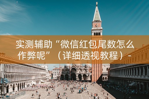 实测辅助“微信红包尾数怎么作弊呢”（详细透视教程）-哔哩哔哩