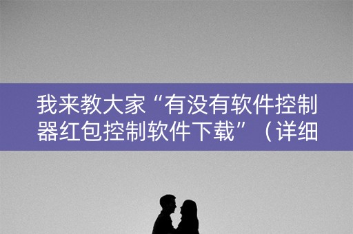 我来教大家“有没有软件控制器红包控制软件下载”（详细透视教程）-哔哩哔哩