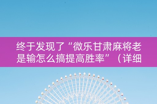 终于发现了“微乐甘肃麻将老是输怎么搞提高胜率”（详细透视教程）-哔哩哔哩