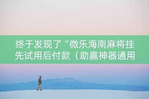 终于发现了“微乐海南麻将挂先试用后付款（助赢神器通用版）