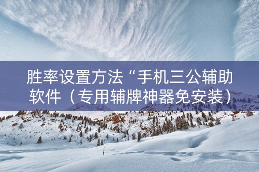 胜率设置方法“手机三公辅助软件（专用辅牌神器免安装）