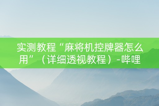 实测教程“麻将机控牌器怎么用”（详细透视教程）-哔哩哔哩