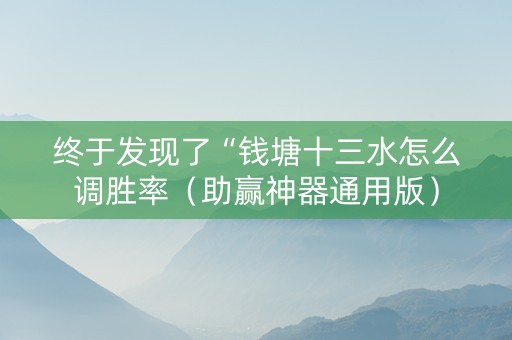 终于发现了“钱塘十三水怎么调胜率（助赢神器通用版）