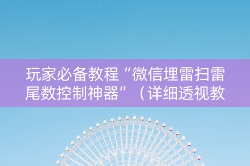 玩家必备教程“微信埋雷扫雷尾数控制神器”（详细透视教程）-哔哩哔哩