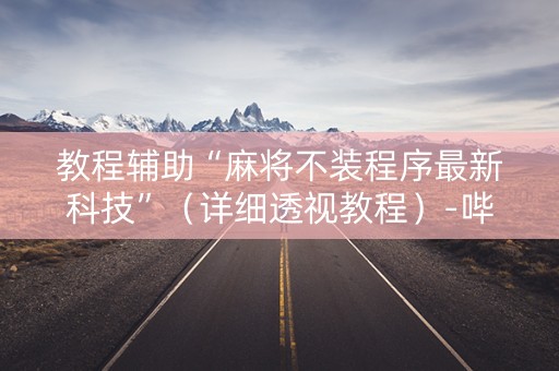 教程辅助“麻将不装程序最新科技”（详细透视教程）-哔哩哔哩