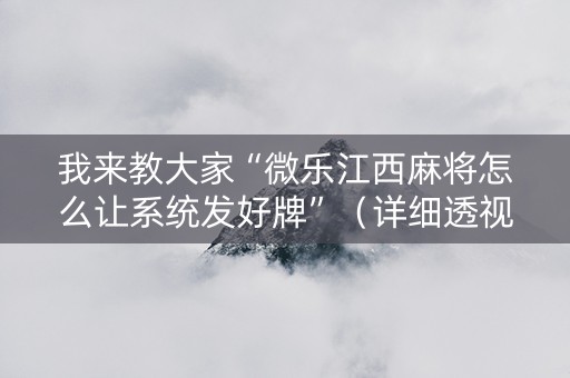 我来教大家“微乐江西麻将怎么让系统发好牌”（详细透视教程）-哔哩哔哩