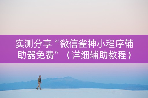 实测分享“微信雀神小程序辅助器免费”（详细辅助教程）-哔哩哔哩