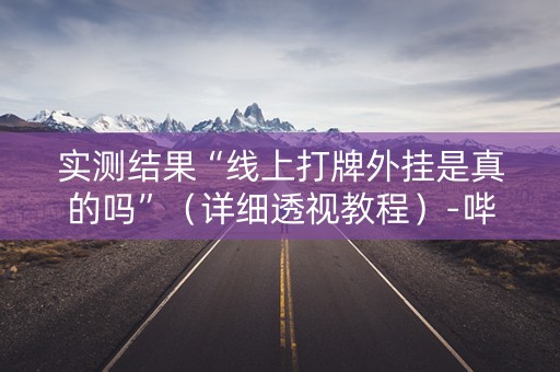 实测结果“线上打牌外挂是真的吗”（详细透视教程）-哔哩哔哩