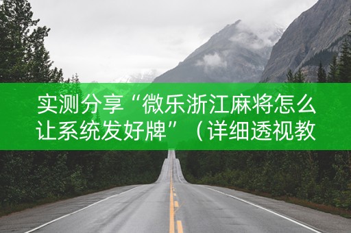 实测分享“微乐浙江麻将怎么让系统发好牌”（详细透视教程）-哔哩哔哩