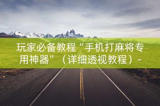 玩家必备教程“手机打麻将专用神器”（详细透视教程）-哔哩哔哩