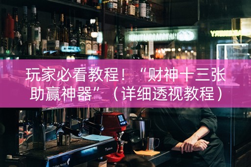 玩家必看教程！“财神十三张助赢神器”（详细透视教程）-哔哩哔哩