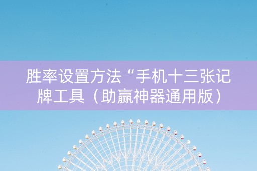 胜率设置方法“手机十三张记牌工具（助赢神器通用版）