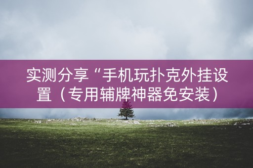 实测分享“手机玩扑克外挂设置（专用辅牌神器免安装）