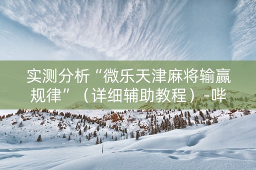 实测分析“微乐天津麻将输赢规律”（详细辅助教程）-哔哩哔哩