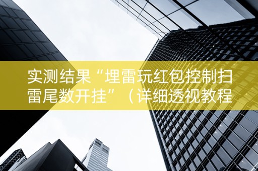 实测结果“埋雷玩红包控制扫雷尾数开挂”（详细透视教程）-哔哩哔哩