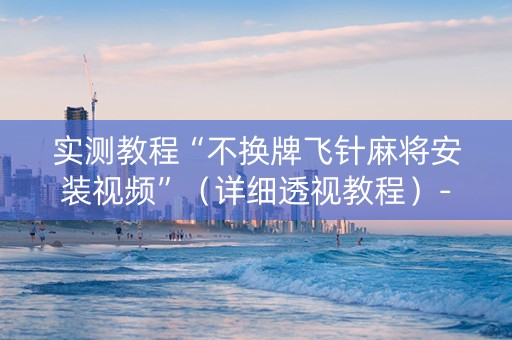 实测教程“不换牌飞针麻将安装视频”（详细透视教程）-哔哩哔哩