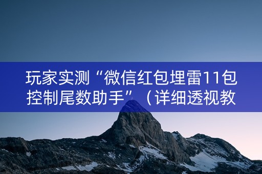 玩家实测“微信红包埋雷11包控制尾数助手”（详细透视教程）-哔哩哔哩