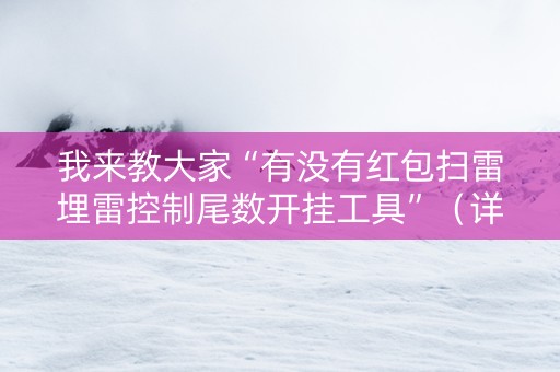 我来教大家“有没有红包扫雷埋雷控制尾数开挂工具”（详细透视教程）-哔哩哔哩