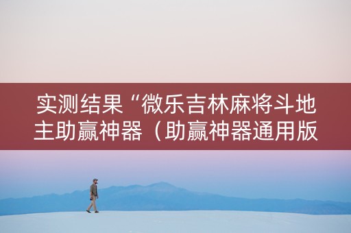 实测结果“微乐吉林麻将斗地主助赢神器（助赢神器通用版）