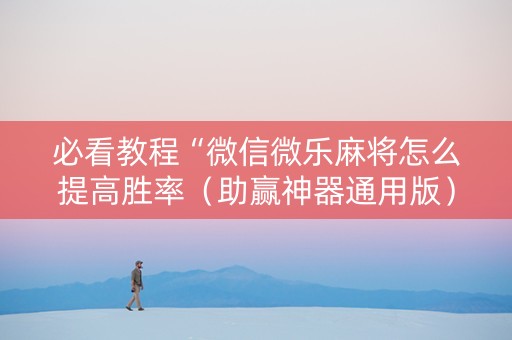 必看教程“微信微乐麻将怎么提高胜率（助赢神器通用版）