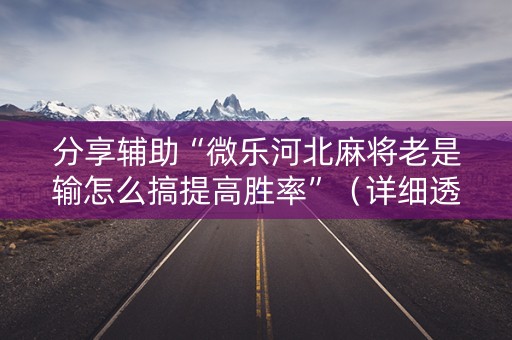 分享辅助“微乐河北麻将老是输怎么搞提高胜率”（详细透视教程）-哔哩哔哩