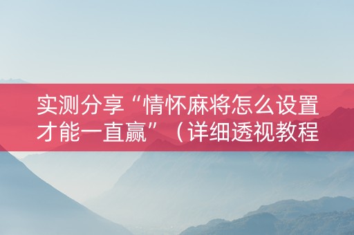 实测分享“情怀麻将怎么设置才能一直赢”（详细透视教程）-哔哩哔哩