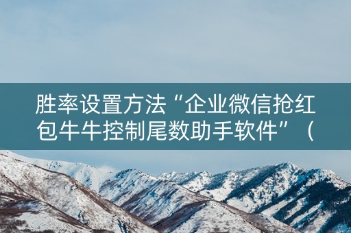 胜率设置方法“企业微信抢红包牛牛控制尾数助手软件”（详细透视教程）-哔哩哔哩