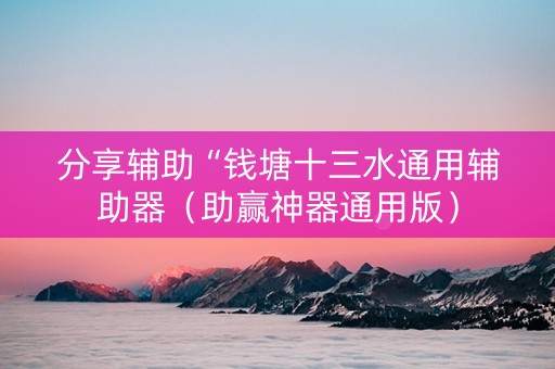 分享辅助“钱塘十三水通用辅助器（助赢神器通用版）