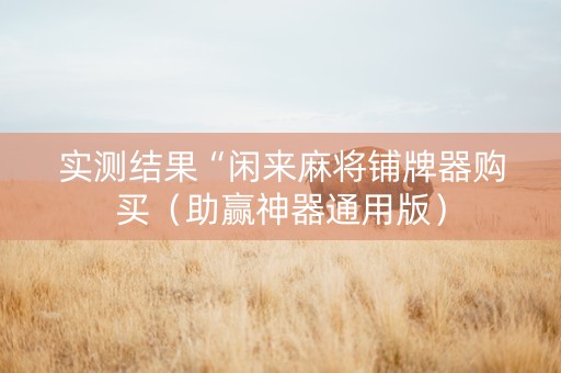 实测结果“闲来麻将铺牌器购买（助赢神器通用版）