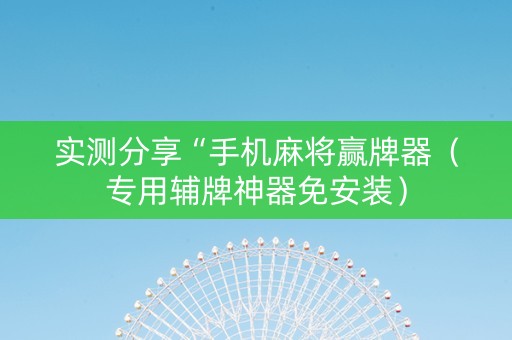 实测分享“手机麻将赢牌器（专用辅牌神器免安装）