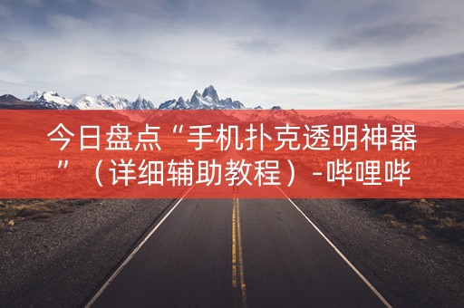 今日盘点“手机扑克透明神器”（详细辅助教程）-哔哩哔哩