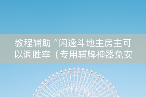 教程辅助“闲逸斗地主房主可以调胜率（专用辅牌神器免安装）