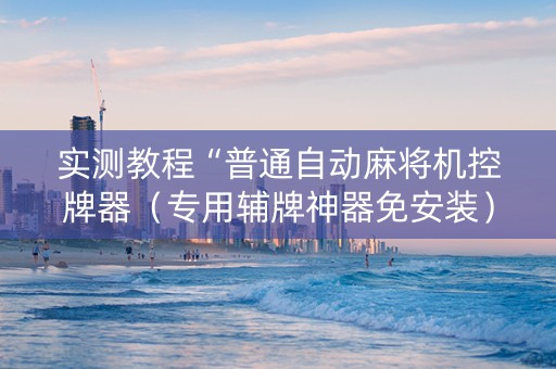 实测教程“普通自动麻将机控牌器（专用辅牌神器免安装）