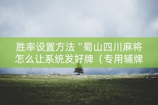 胜率设置方法“蜀山四川麻将怎么让系统发好牌（专用辅牌神器免安装）