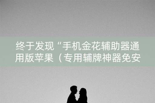 终于发现“手机金花辅助器通用版苹果（专用辅牌神器免安装）