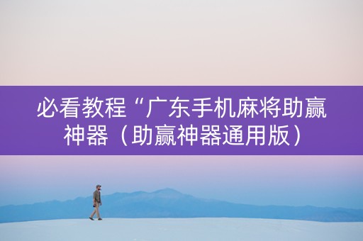 必看教程“广东手机麻将助赢神器（助赢神器通用版）