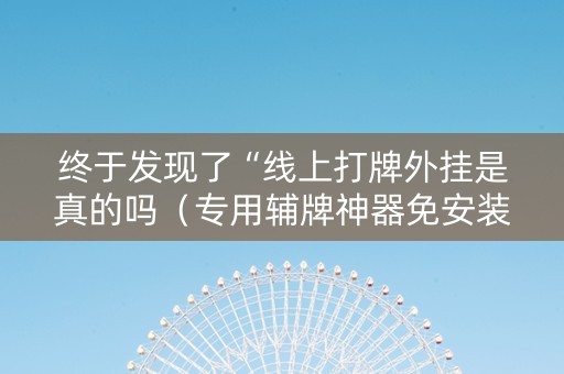 终于发现了“线上打牌外挂是真的吗（专用辅牌神器免安装）