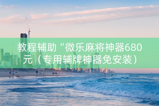 教程辅助“微乐麻将神器680元（专用辅牌神器免安装）