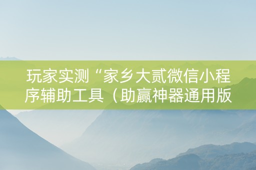 玩家实测“家乡大贰微信小程序辅助工具（助赢神器通用版）