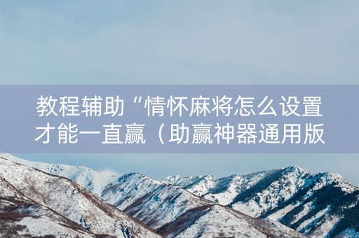 教程辅助“情怀麻将怎么设置才能一直赢（助赢神器通用版）