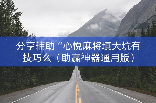 分享辅助“心悦麻将填大坑有技巧么（助赢神器通用版）