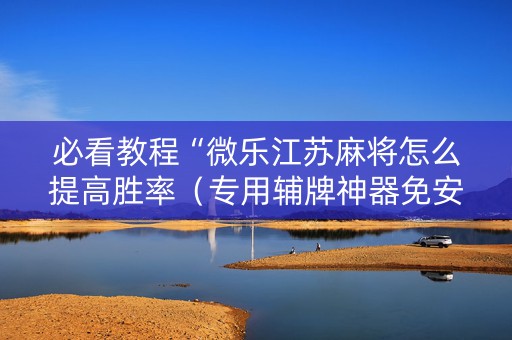 必看教程“微乐江苏麻将怎么提高胜率（专用辅牌神器免安装）